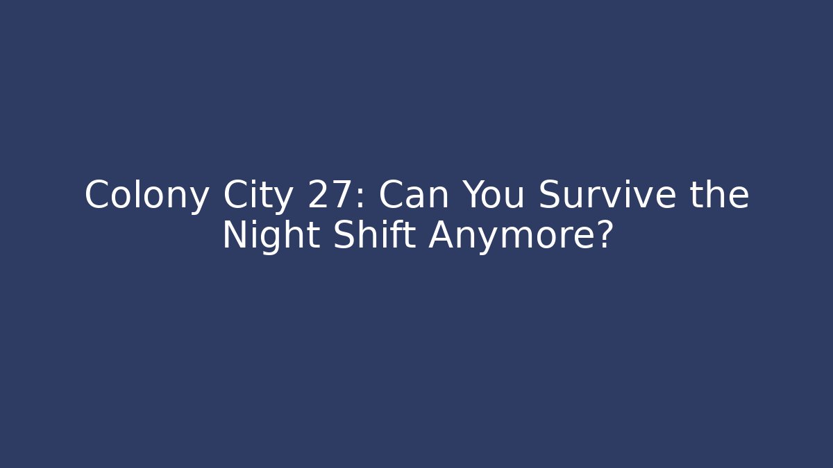 Colony City 27: Can You Survive the Night Shift Anymore?