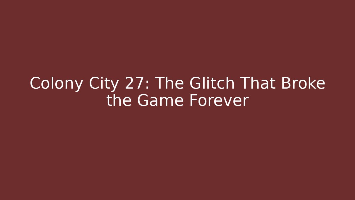 Colony City 27: The Glitch That Broke the Game Forever