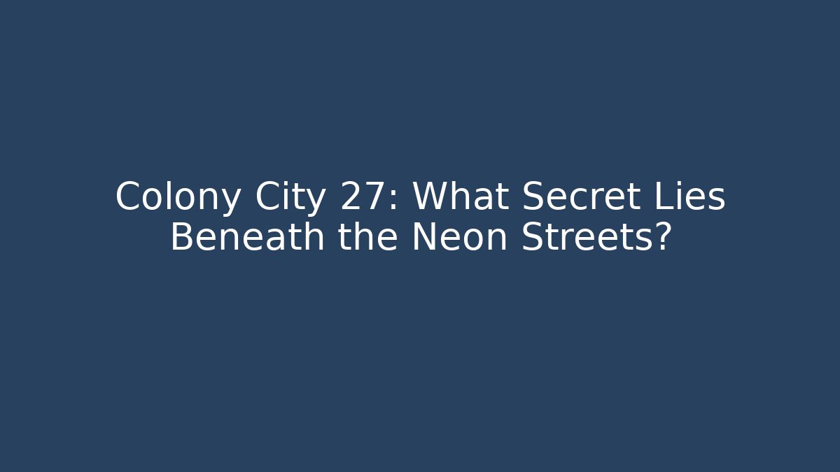 Colony City 27: What Secret Lies Beneath the Neon Streets?