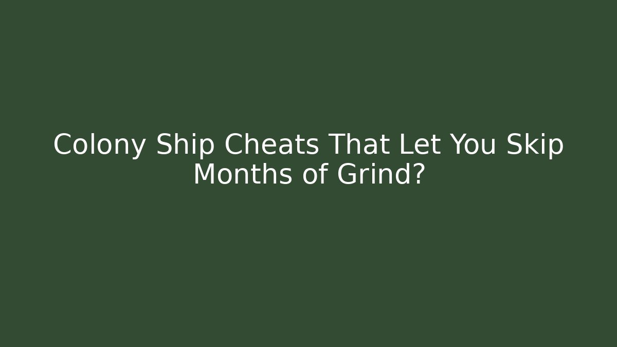 Colony Ship Cheats That Let You Skip Months of Grind?