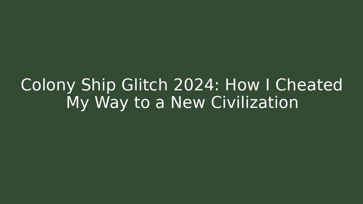 Colony Ship Glitch 2024: How I Cheated My Way to a New Civilization