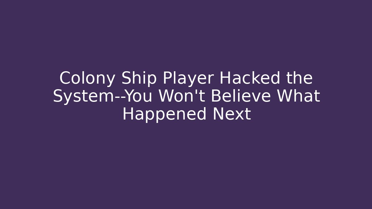 Colony Ship Player Hacked the System—You Won't Believe What Happened Next
