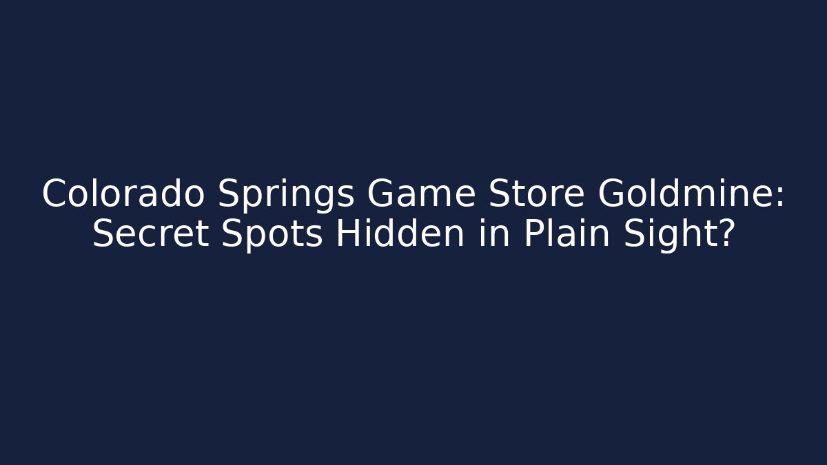 Colorado Springs Game Store Goldmine: Secret Spots Hidden in Plain Sight?