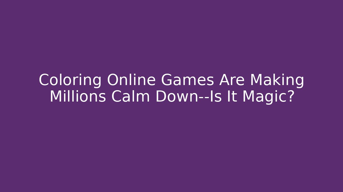 Coloring Online Games Are Making Millions Calm Down—Is It Magic? - Create More Assets