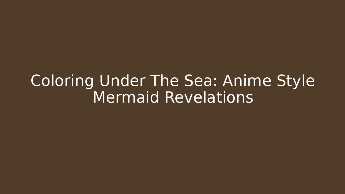 Coloring Under The Sea: Anime Style Mermaid Revelations