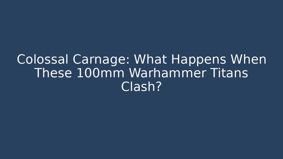 Colossal Carnage: What Happens When These 100mm Warhammer Titans Clash?