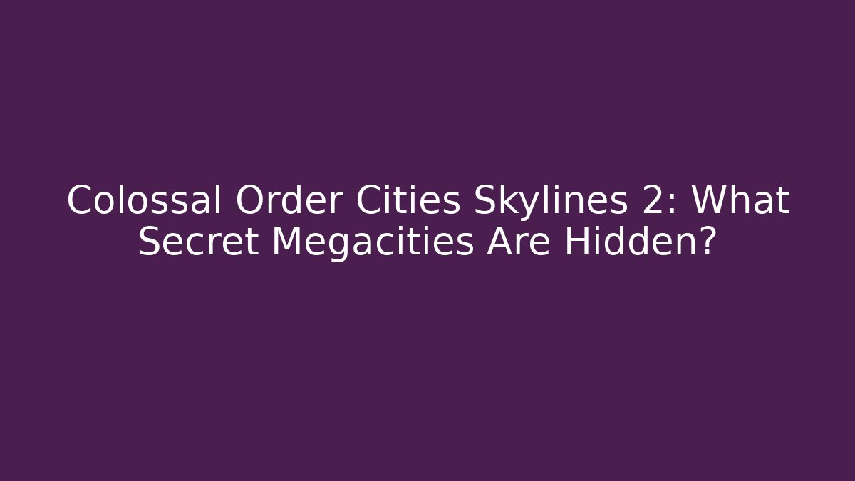 Colossal Order Cities Skylines 2: What Secret Megacities Are Hidden?