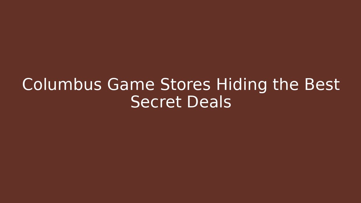 Columbus Game Stores Hiding the Best Secret Deals