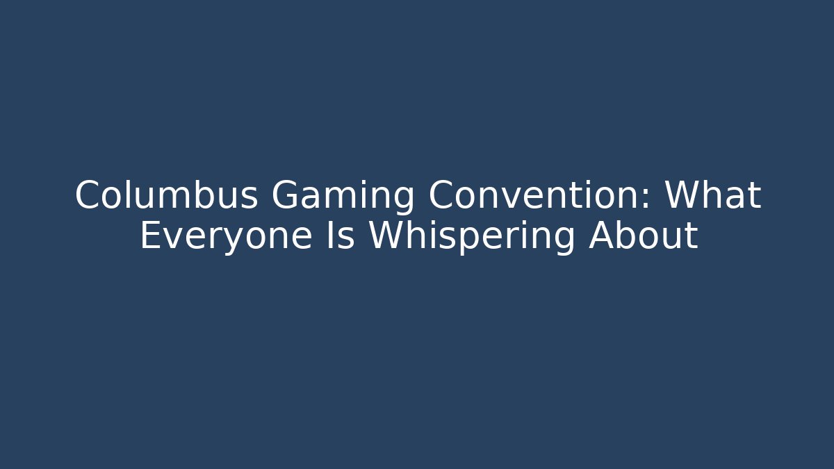 Columbus Gaming Convention: What Everyone Is Whispering About