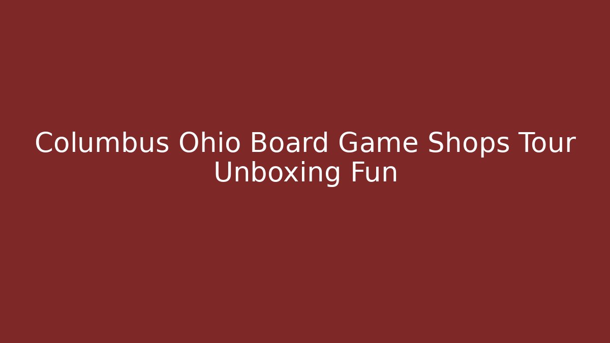 Columbus Ohio Board Game Shops Tour Unboxing Fun