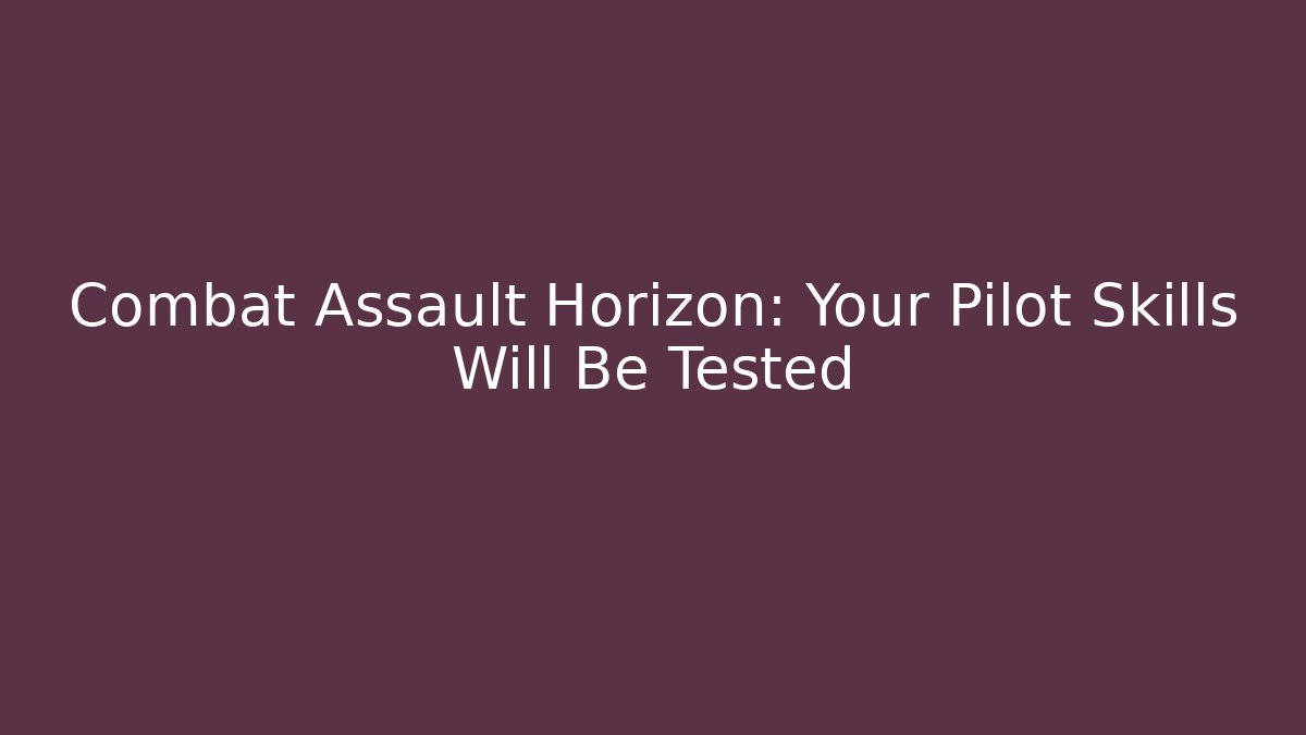 Combat Assault Horizon: Your Pilot Skills Will Be Tested