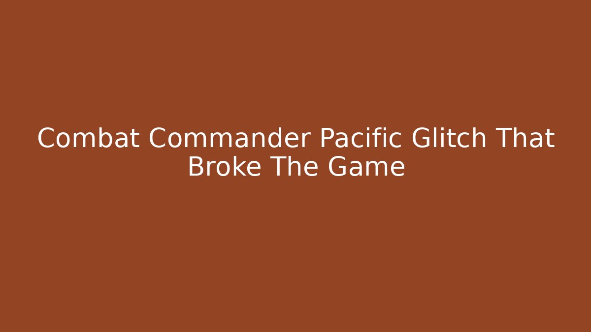 Combat Commander Pacific Glitch That Broke The Game