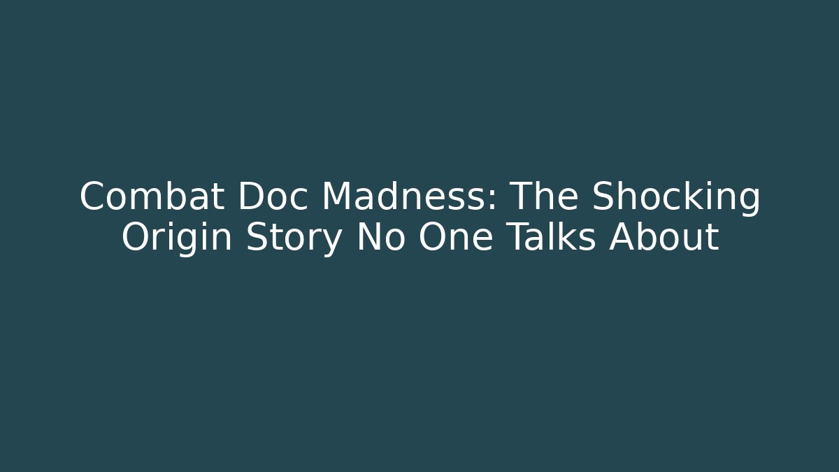Combat Doc Madness: The Shocking Origin Story No One Talks About