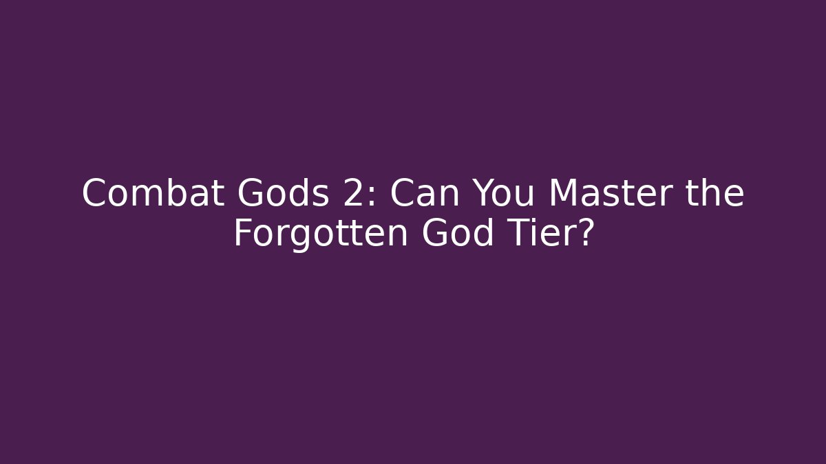 Combat Gods 2: Can You Master the Forgotten God Tier?