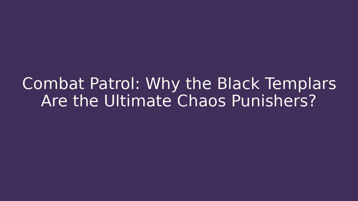 Combat Patrol: Why the Black Templars Are the Ultimate Chaos Punishers?
