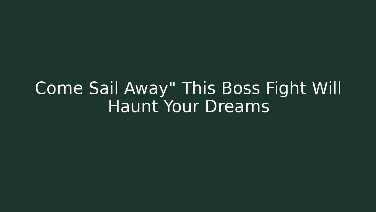 Come Sail Away" This Boss Fight Will Haunt Your Dreams