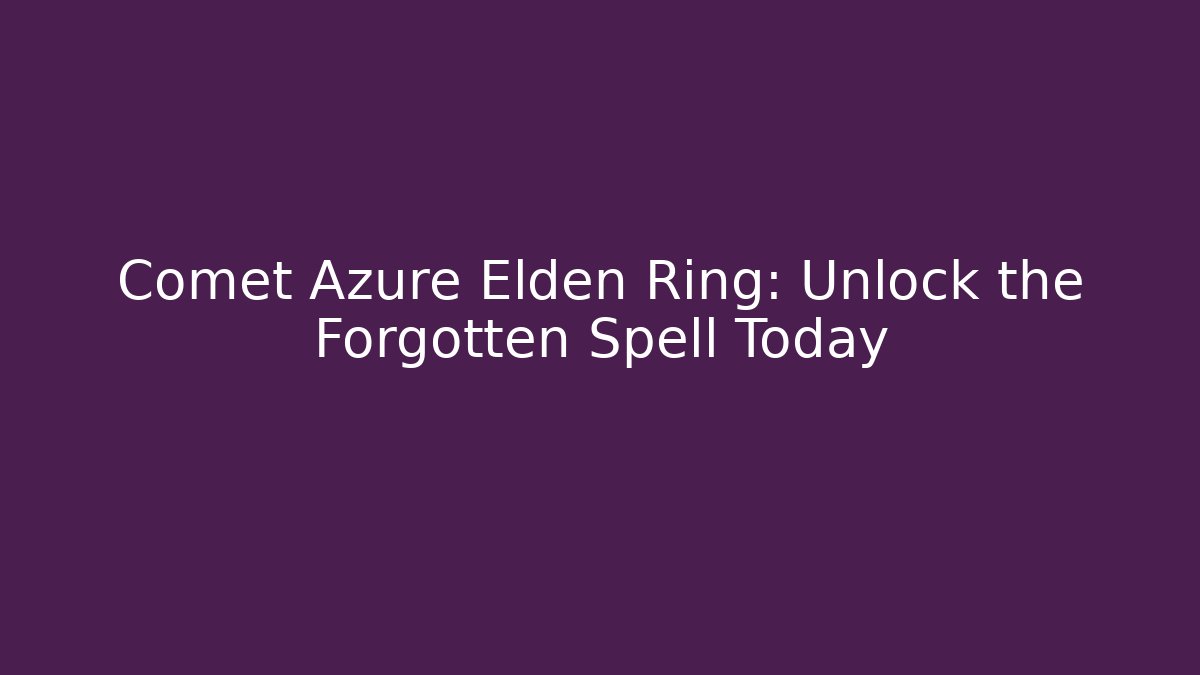 Comet Azure Elden Ring: Unlock the Forgotten Spell Today