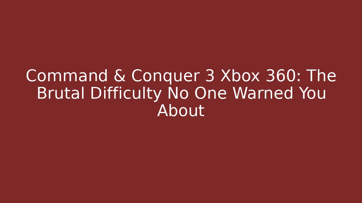 Command & Conquer 3 Xbox 360: The Brutal Difficulty No One Warned You About - Create More Assets
