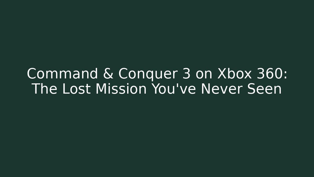 Command & Conquer 3 on Xbox 360: The Lost Mission You’ve Never Seen