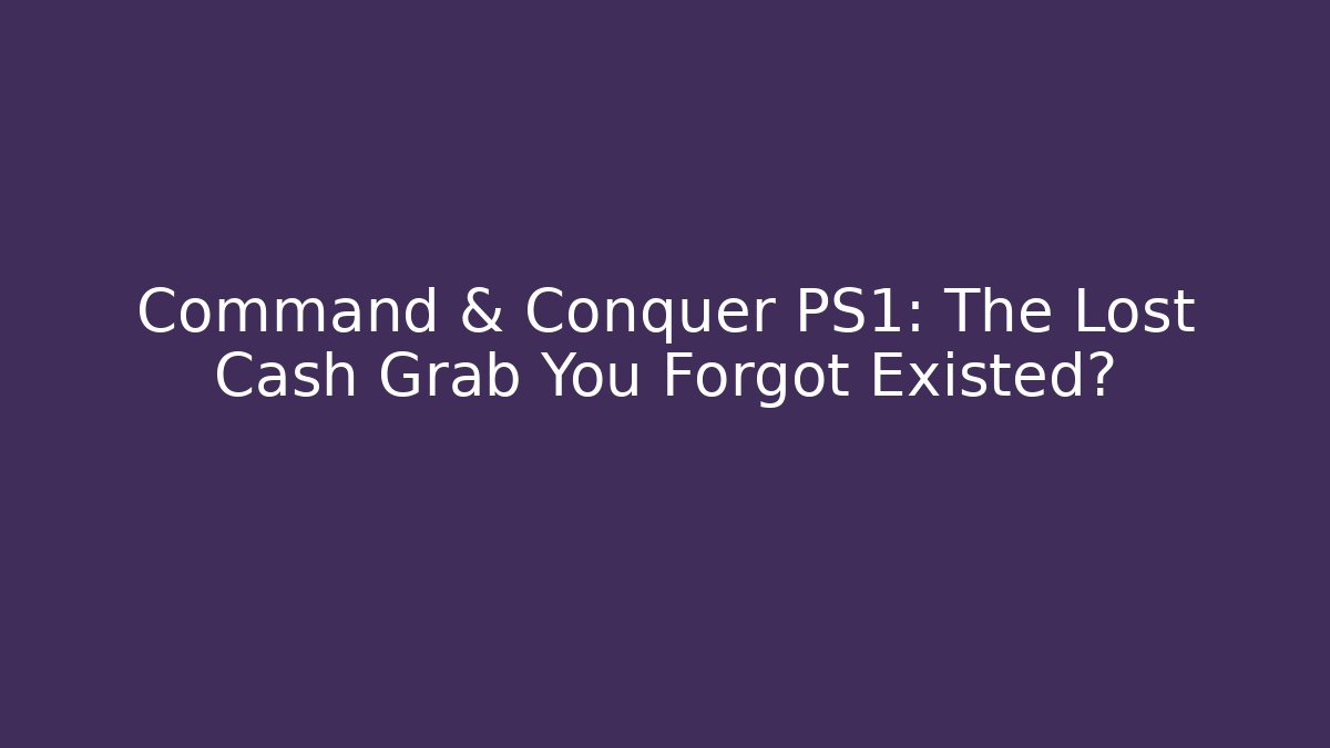 Command & Conquer PS1: The Lost Cash Grab You Forgot Existed? - Create More Assets