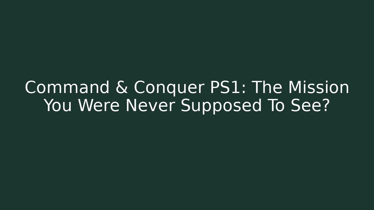 Command & Conquer PS1: The Mission You Were Never Supposed To See?
