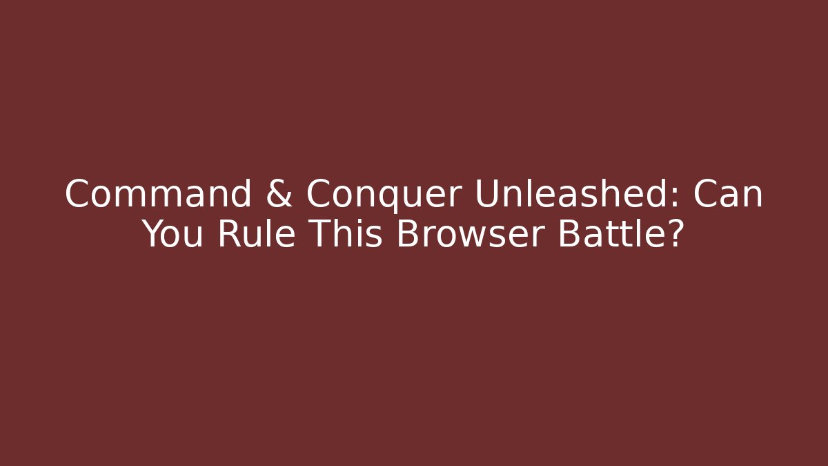 Command & Conquer Unleashed: Can You Rule This Browser Battle?