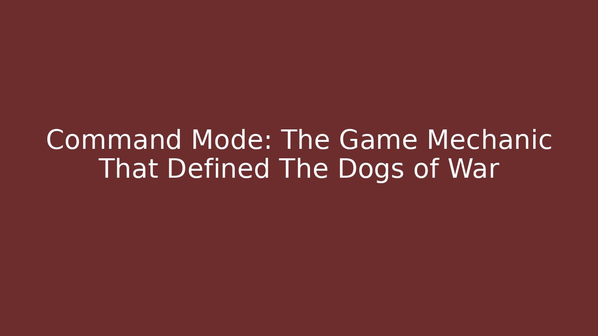 Command Mode: The Game Mechanic That Defined The Dogs of War
