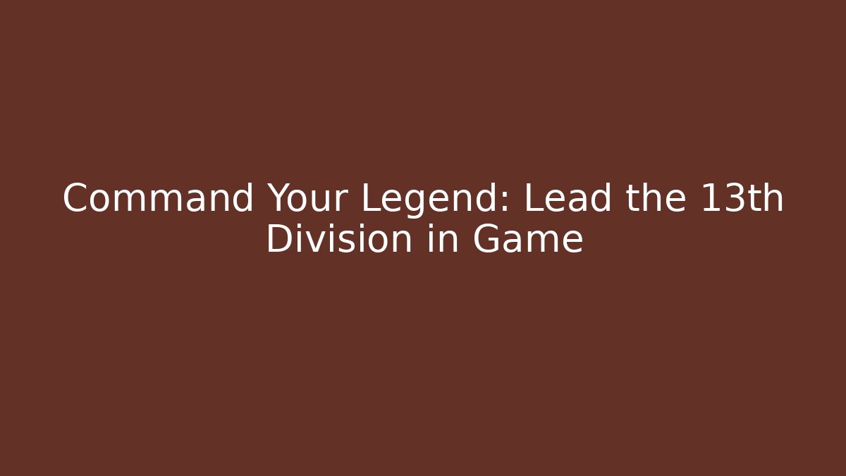 Command Your Legend: Lead the 13th Division in Game