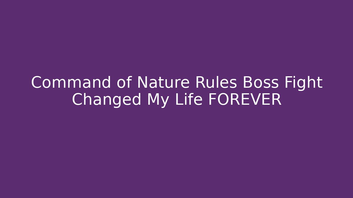 Command of Nature Rules Boss Fight Changed My Life FOREVER