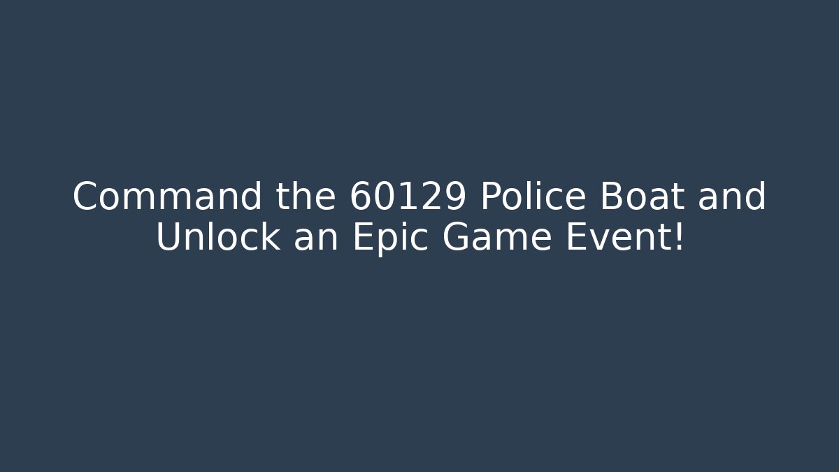 Command the 60129 Police Boat and Unlock an Epic Game Event!