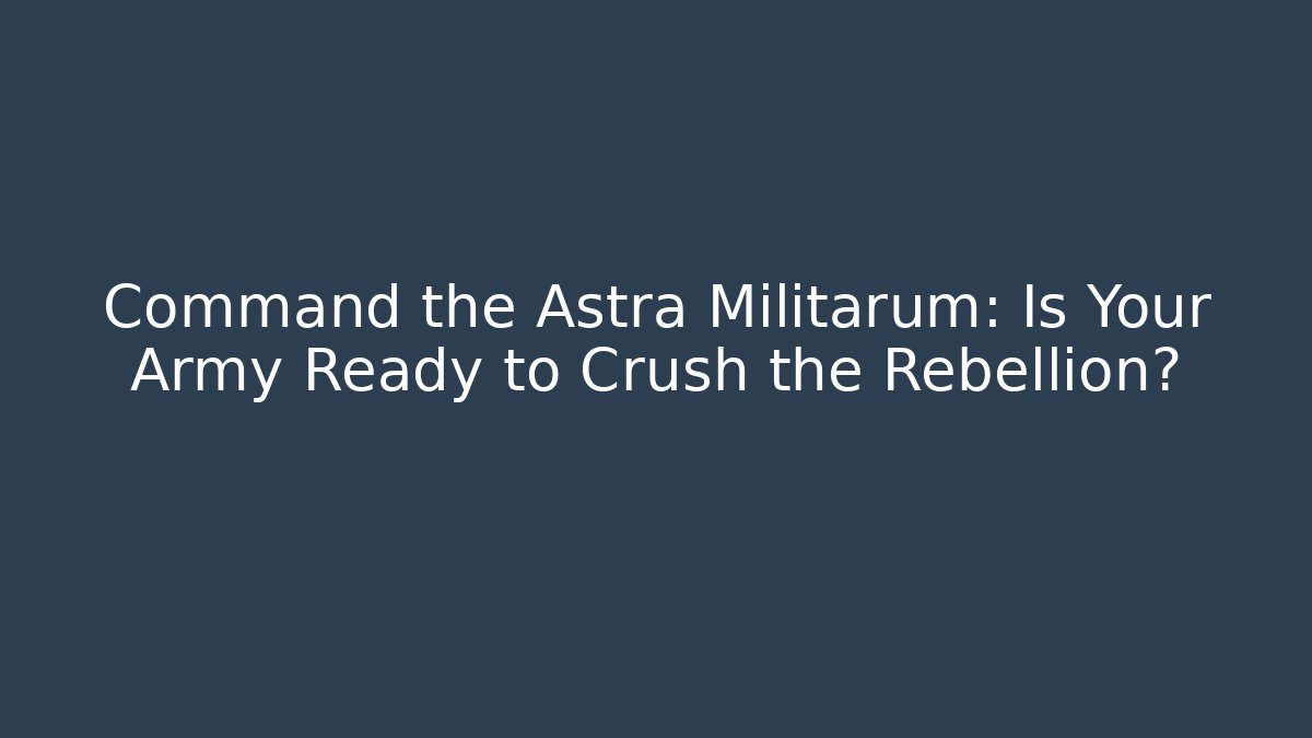 Command the Astra Militarum: Is Your Army Ready to Crush the Rebellion?