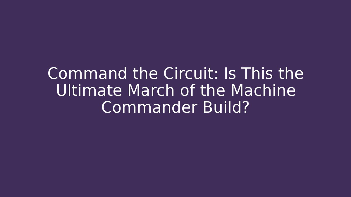 Command the Circuit: Is This the Ultimate March of the Machine Commander Build?