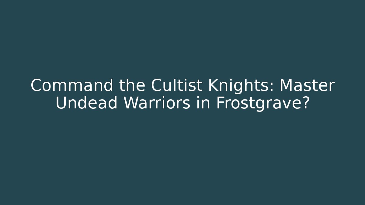Command the Cultist Knights: Master Undead Warriors in Frostgrave?