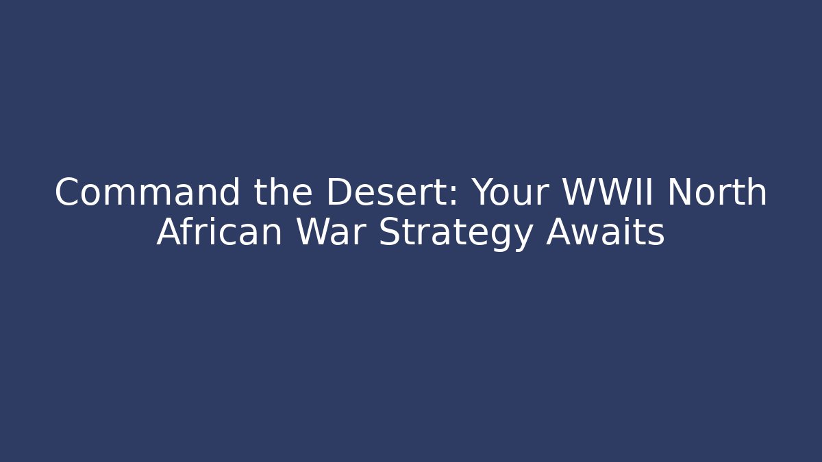 Command the Desert: Your WWII North African War Strategy Awaits