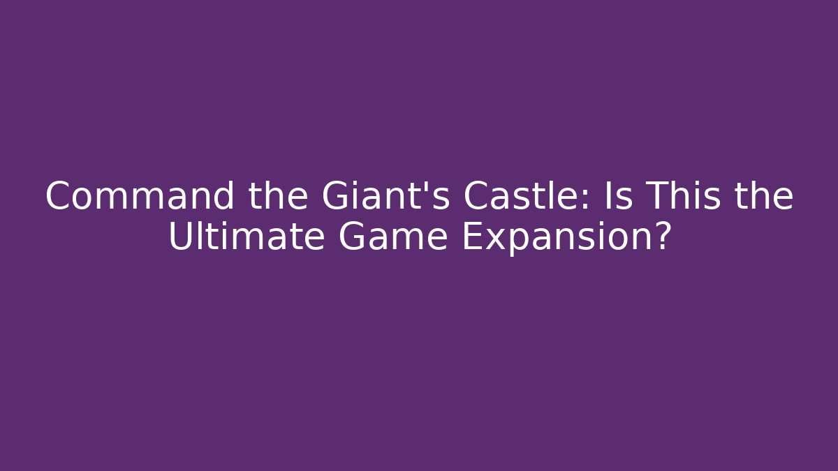 Command the Giant's Castle: Is This the Ultimate Game Expansion?