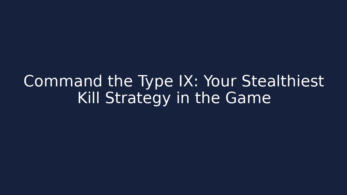 Command the Type IX: Your Stealthiest Kill Strategy in the Game - Create More Assets