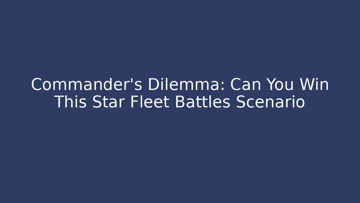 Commander's Dilemma: Can You Win This Star Fleet Battles Scenario