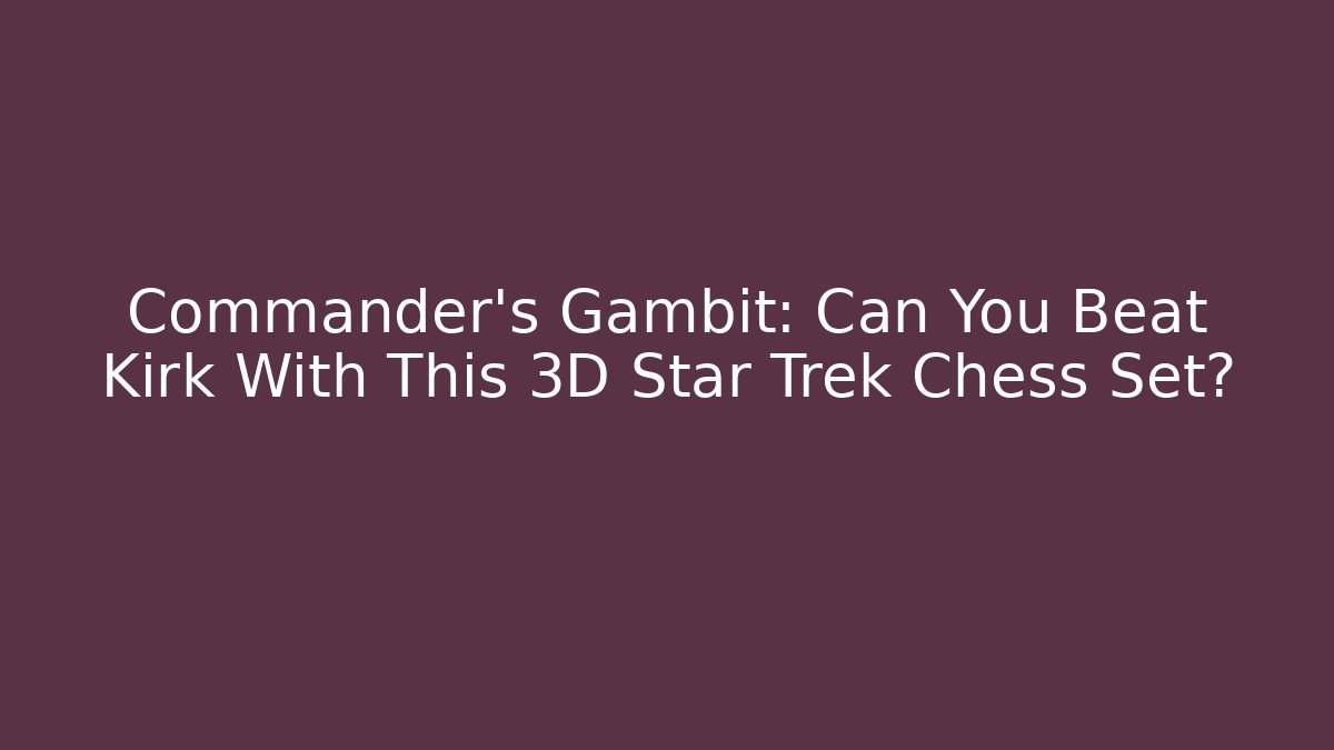 Commander's Gambit: Can You Beat Kirk With This 3D Star Trek Chess Set?