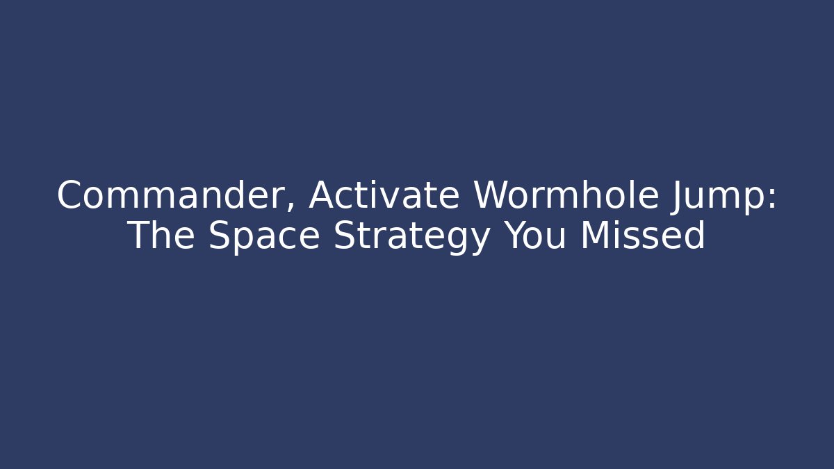 Commander, Activate Wormhole Jump: The Space Strategy You Missed