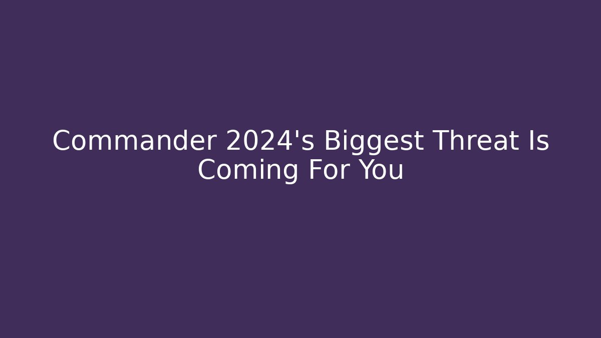 Commander 2024's Biggest Threat Is Coming For You