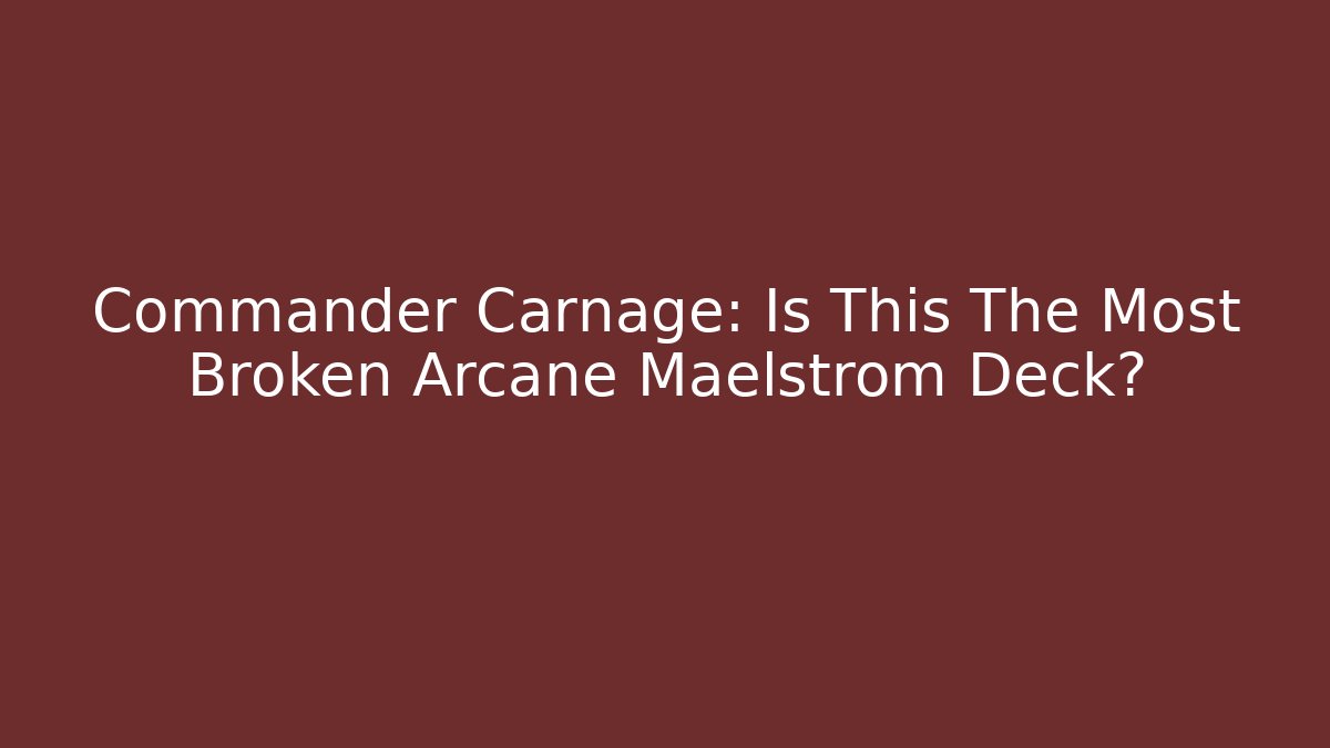 Commander Carnage: Is This The Most Broken Arcane Maelstrom Deck? - Create More Assets