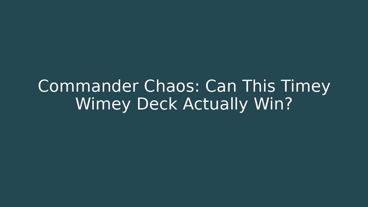 Commander Chaos: Can This Timey Wimey Deck Actually Win?