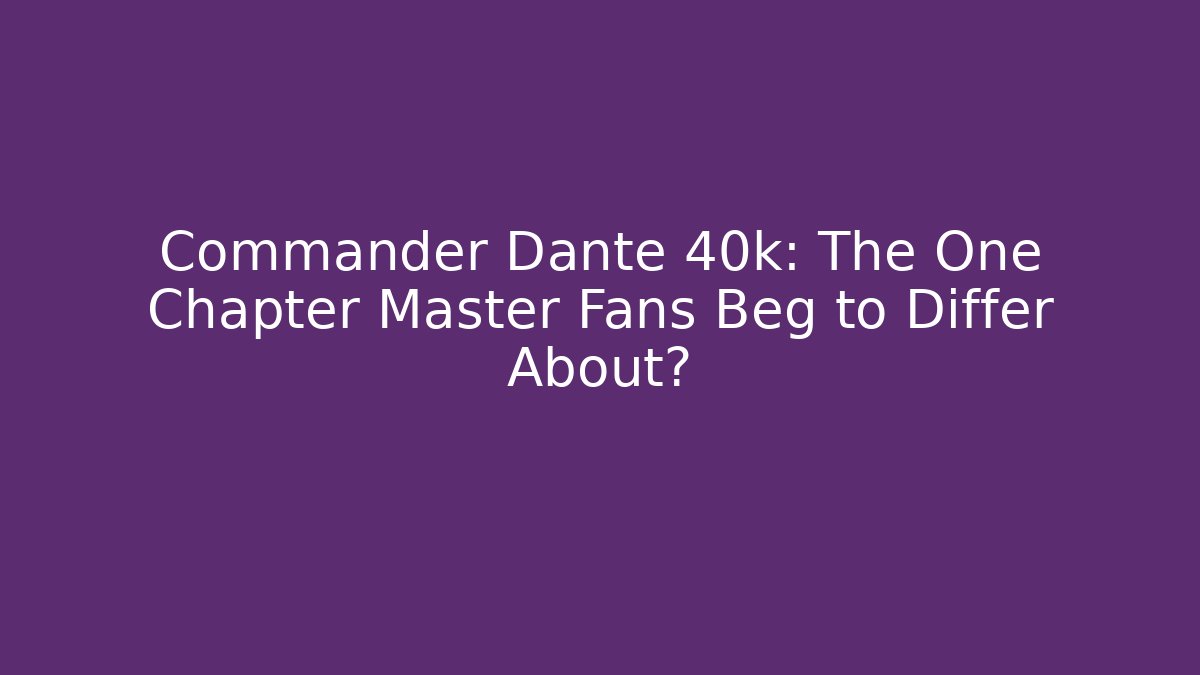 Commander Dante 40k: The One Chapter Master Fans Beg to Differ About?