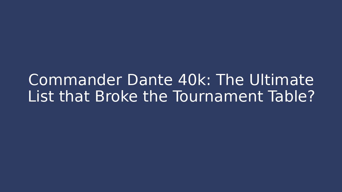 Commander Dante 40k: The Ultimate List that Broke the Tournament Table?