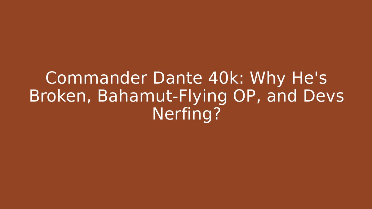 Commander Dante 40k: Why He’s Broken, Bahamut-Flying OP, and Devs Nerfing?