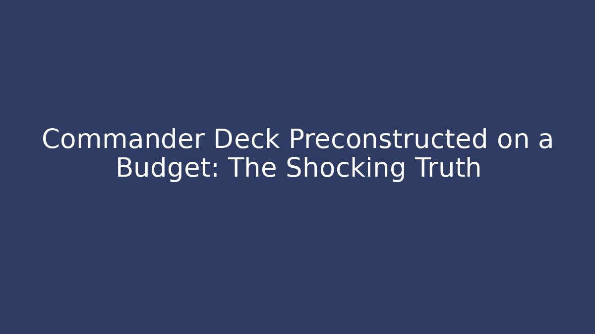 Commander Deck Preconstructed on a Budget: The Shocking Truth - Create More Assets