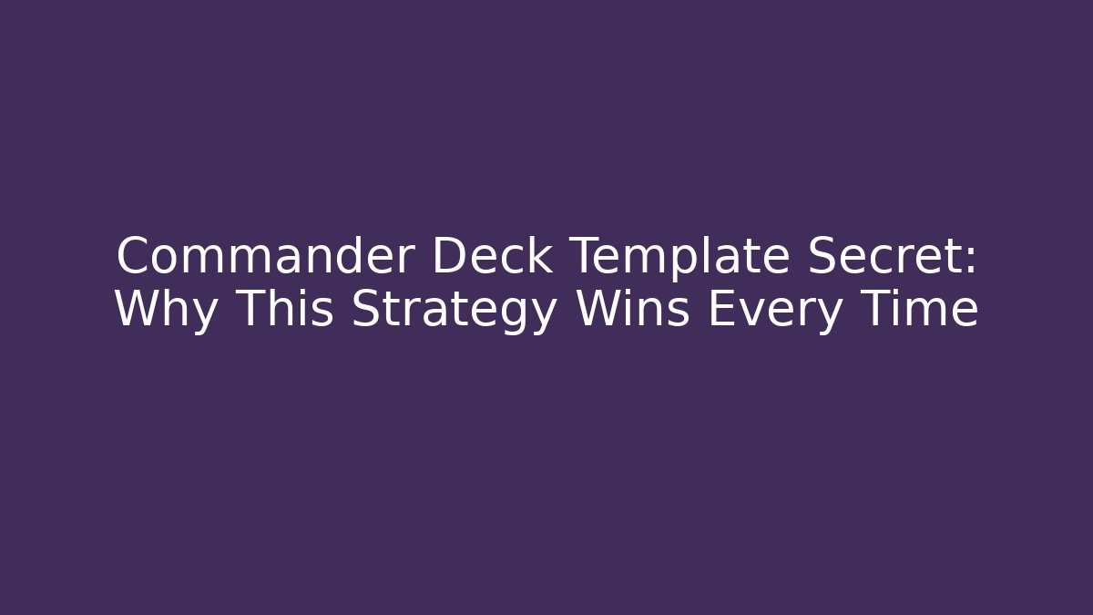 Commander Deck Template Secret: Why This Strategy Wins Every Time