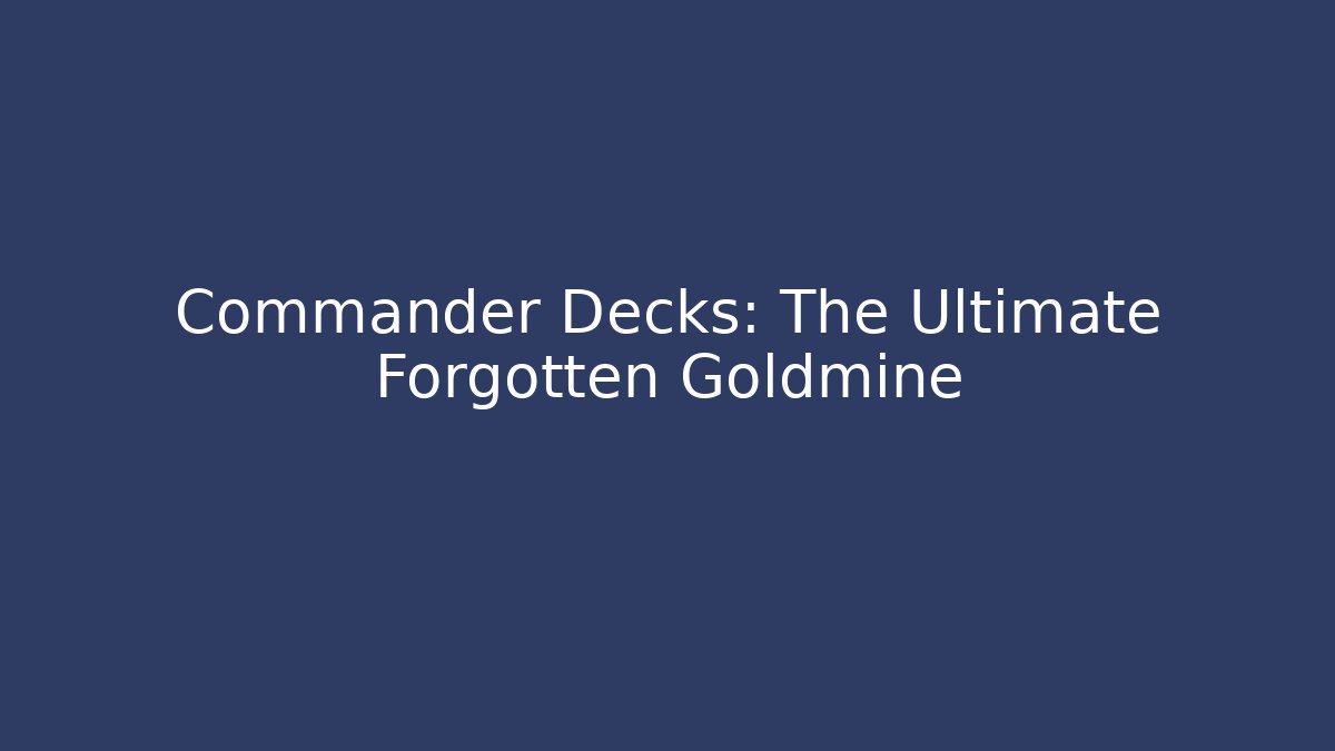 Commander Decks: The Ultimate Forgotten Goldmine