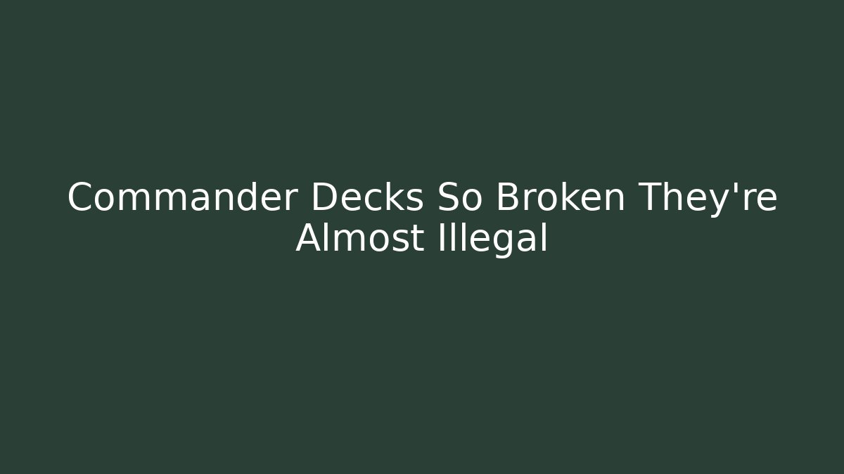 Commander Decks So Broken They're Almost Illegal