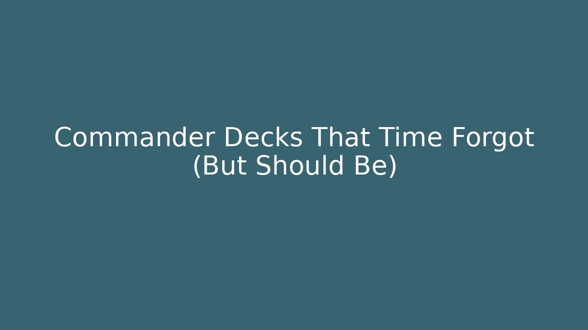 Commander Decks That Time Forgot (But Should Be) - Create More Assets